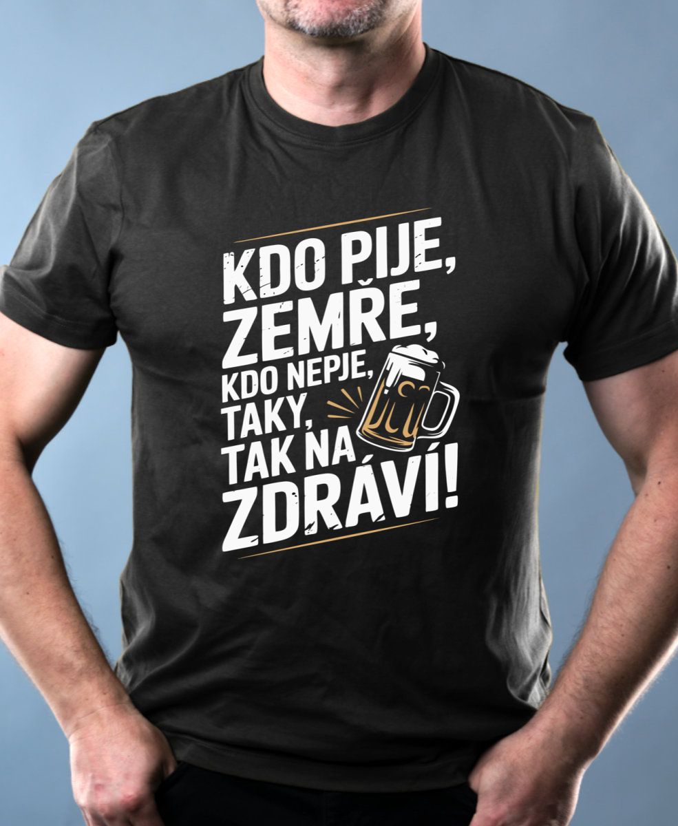 Kdo pije, zemře, kdo nepije taky, tak na zdraví!