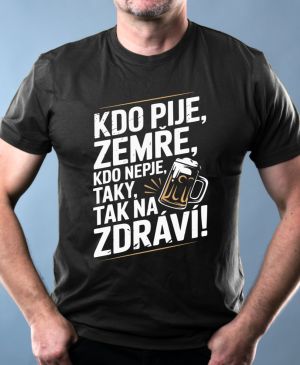 Kdo pije, zemře, kdo nepije taky, tak na zdraví!